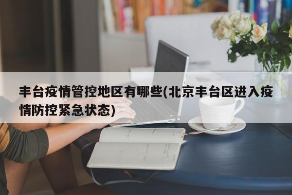 丰台疫情管控地区有哪些(北京丰台区进入疫情防控紧急状态)