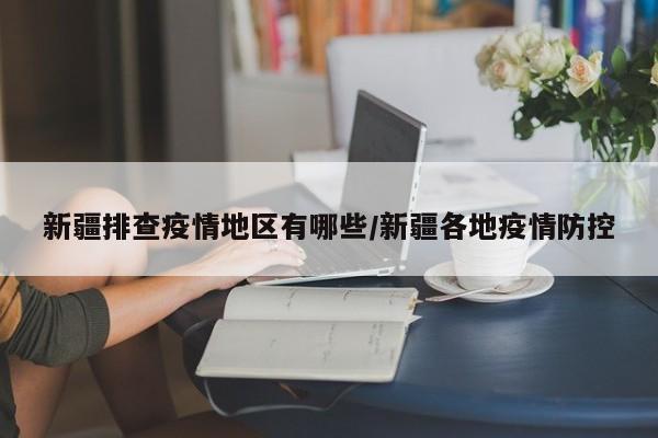 新疆排查疫情地区有哪些/新疆各地疫情防控