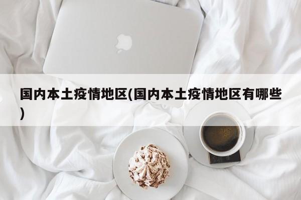 国内本土疫情地区(国内本土疫情地区有哪些)