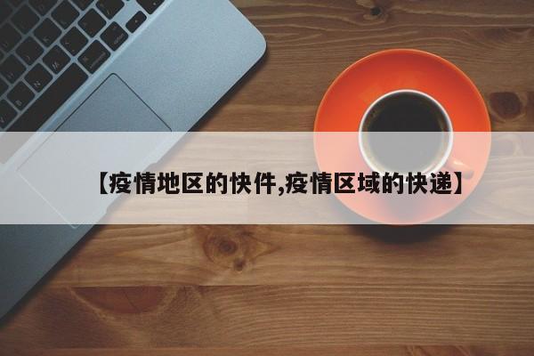 【疫情地区的快件,疫情区域的快递】