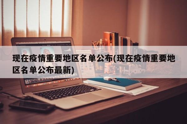 现在疫情重要地区名单公布(现在疫情重要地区名单公布最新)