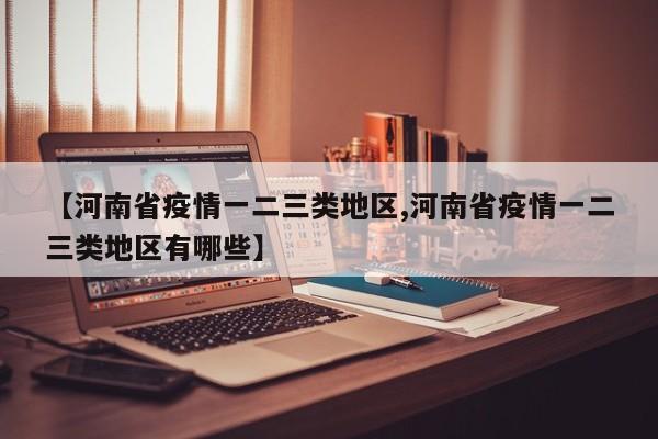 【河南省疫情一二三类地区,河南省疫情一二三类地区有哪些】