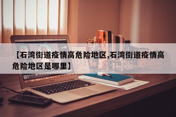 【石湾街道疫情高危险地区,石湾街道疫情高危险地区是哪里】