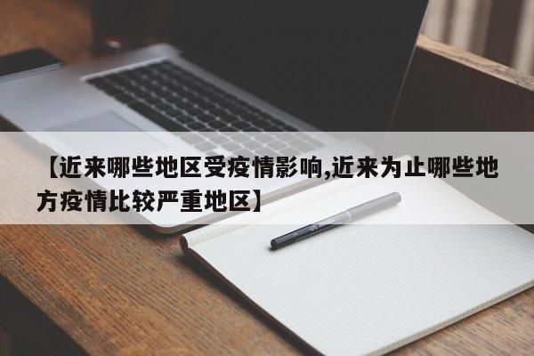 【近来哪些地区受疫情影响,近来为止哪些地方疫情比较严重地区】