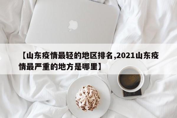 【山东疫情最轻的地区排名,2021山东疫情最严重的地方是哪里】