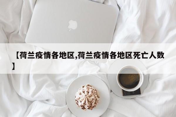 【荷兰疫情各地区,荷兰疫情各地区死亡人数】
