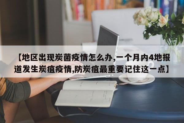 【地区出现炭菌疫情怎么办,一个月内4地报道发生炭疽疫情,防炭疽最重要记住这一点】
