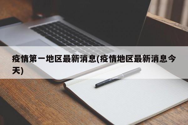 疫情第一地区最新消息(疫情地区最新消息今天)