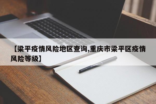 【梁平疫情风险地区查询,重庆市梁平区疫情风险等级】