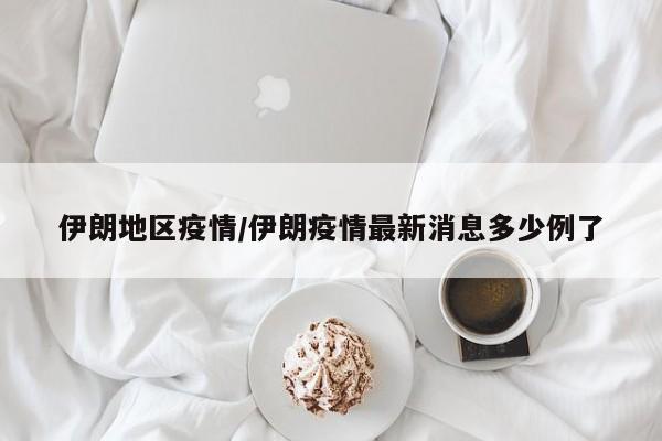伊朗地区疫情/伊朗疫情最新消息多少例了