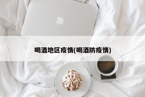 喝酒地区疫情(喝酒防疫情)