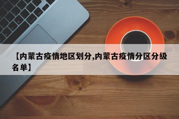 【内蒙古疫情地区划分,内蒙古疫情分区分级名单】