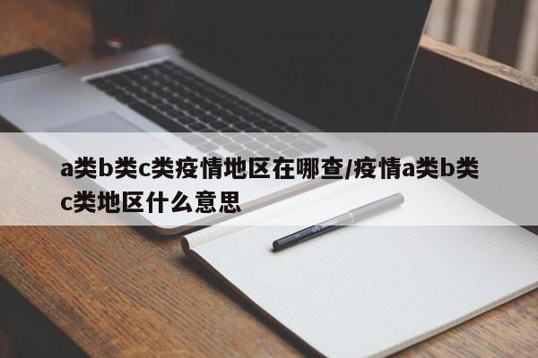 a类b类c类疫情地区在哪查/疫情a类b类c类地区什么意思
