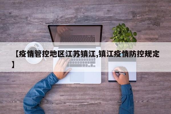 【疫情管控地区江苏镇江,镇江疫情防控规定】
