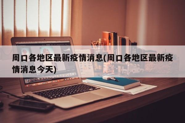 周口各地区最新疫情消息(周口各地区最新疫情消息今天)