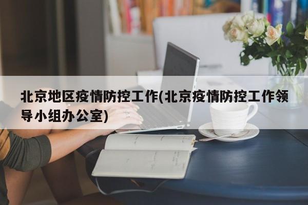 北京地区疫情防控工作(北京疫情防控工作领导小组办公室)