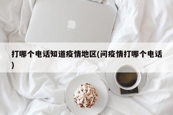 打哪个电话知道疫情地区(问疫情打哪个电话)