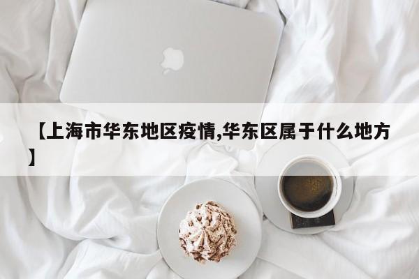 【上海市华东地区疫情,华东区属于什么地方】