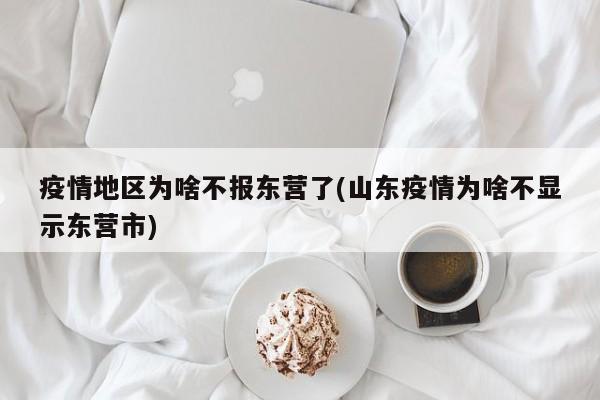 疫情地区为啥不报东营了(山东疫情为啥不显示东营市)