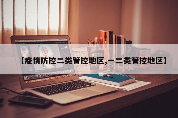 【疫情防控二类管控地区,一二类管控地区】