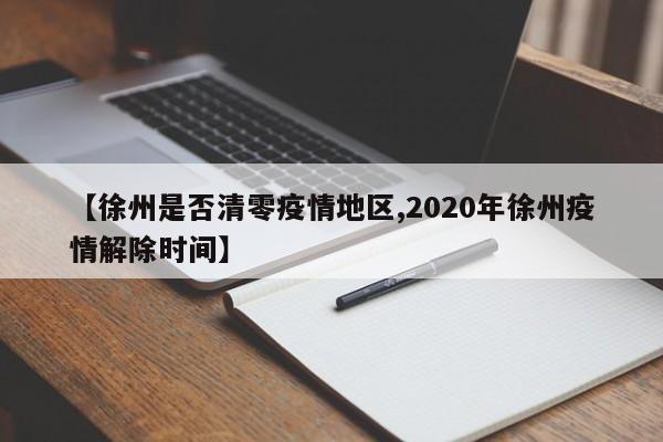 【徐州是否清零疫情地区,2020年徐州疫情解除时间】