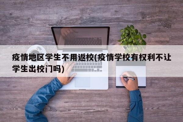 疫情地区学生不用返校(疫情学校有权利不让学生出校门吗)