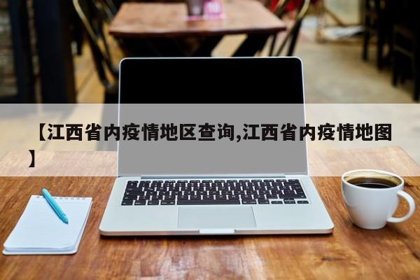 【江西省内疫情地区查询,江西省内疫情地图】