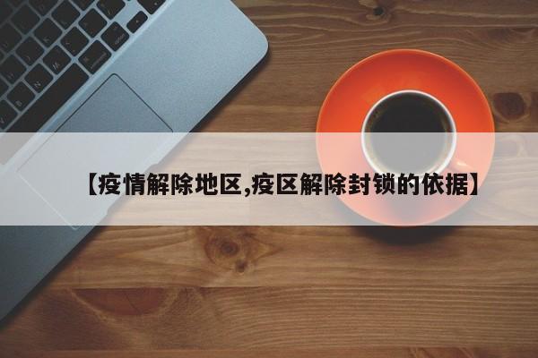 【疫情解除地区,疫区解除封锁的依据】