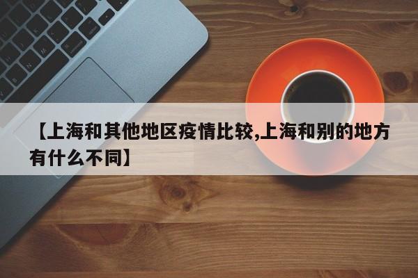 【上海和其他地区疫情比较,上海和别的地方有什么不同】