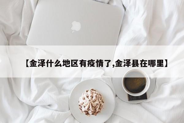 【金泽什么地区有疫情了,金泽县在哪里】