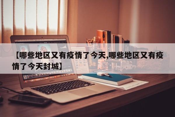 【哪些地区又有疫情了今天,哪些地区又有疫情了今天封城】