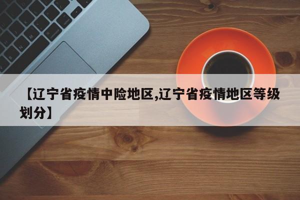 【辽宁省疫情中险地区,辽宁省疫情地区等级划分】