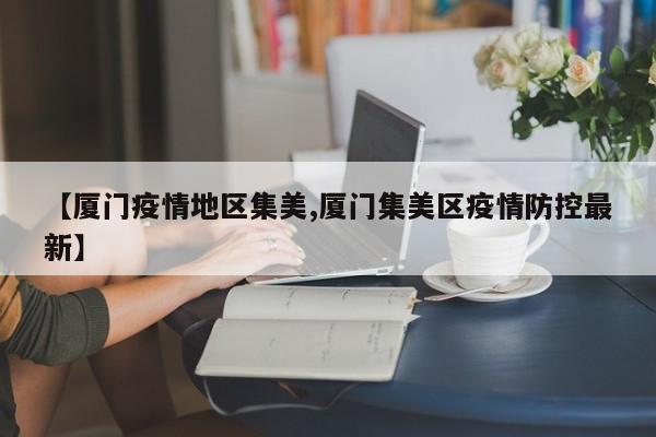 【厦门疫情地区集美,厦门集美区疫情防控最新】