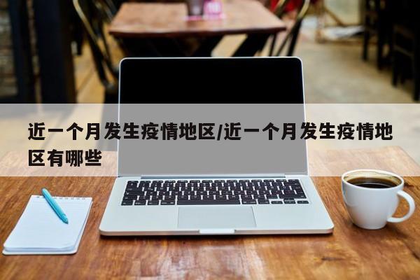 近一个月发生疫情地区/近一个月发生疫情地区有哪些