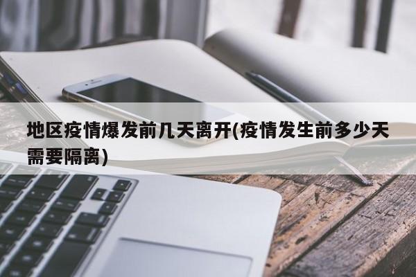地区疫情爆发前几天离开(疫情发生前多少天需要隔离)