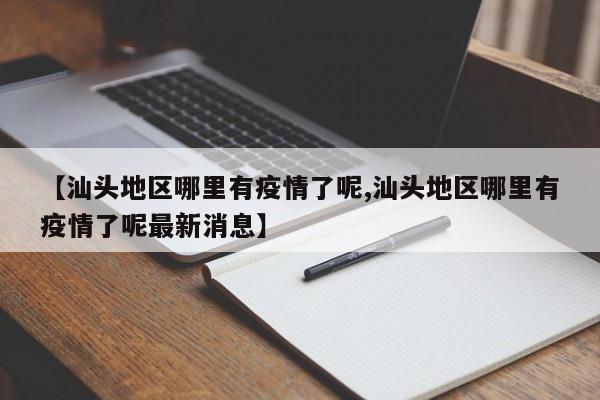 【汕头地区哪里有疫情了呢,汕头地区哪里有疫情了呢最新消息】