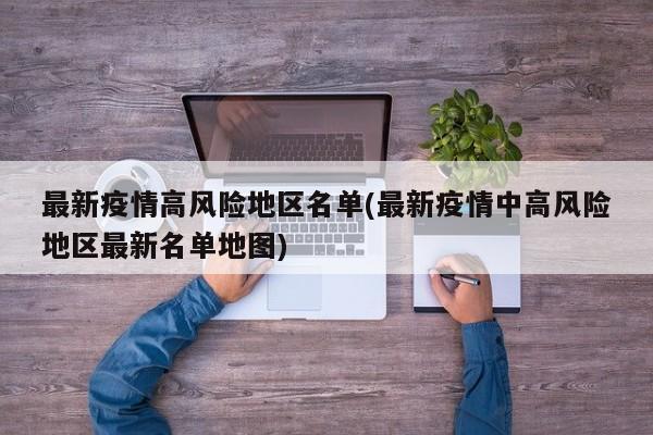 最新疫情高风险地区名单(最新疫情中高风险地区最新名单地图)