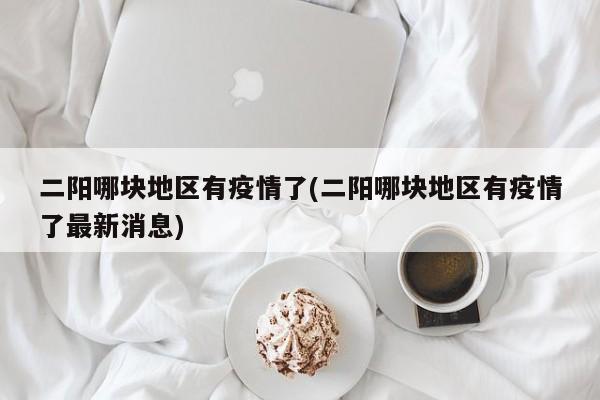 二阳哪块地区有疫情了(二阳哪块地区有疫情了最新消息)
