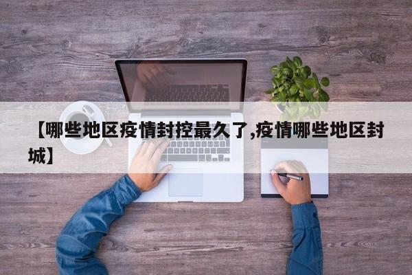 【哪些地区疫情封控最久了,疫情哪些地区封城】