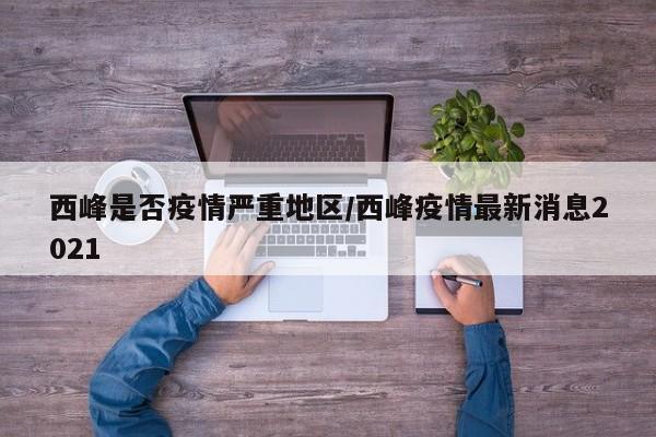 西峰是否疫情严重地区/西峰疫情最新消息2021