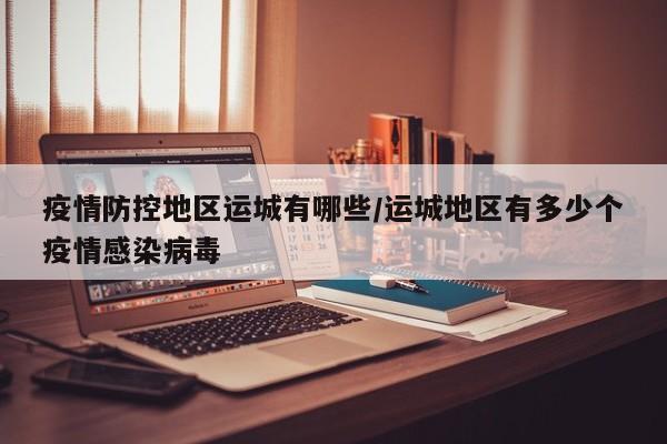 疫情防控地区运城有哪些/运城地区有多少个疫情感染病毒