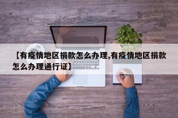 【有疫情地区捐款怎么办理,有疫情地区捐款怎么办理通行证】