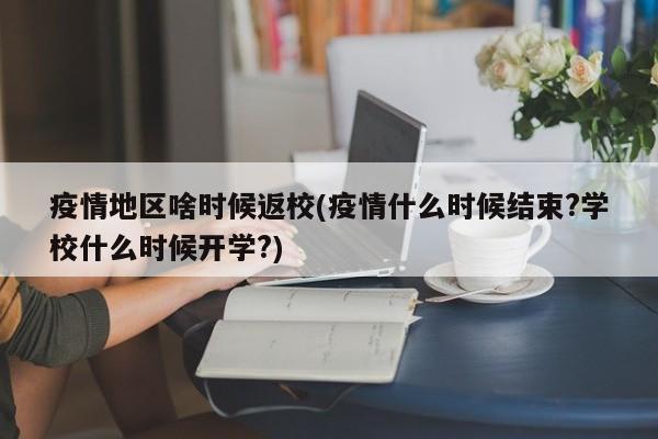 疫情地区啥时候返校(疫情什么时候结束?学校什么时候开学?)