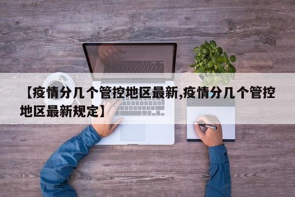 【疫情分几个管控地区最新,疫情分几个管控地区最新规定】