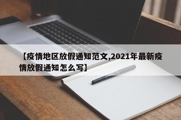 【疫情地区放假通知范文,2021年最新疫情放假通知怎么写】