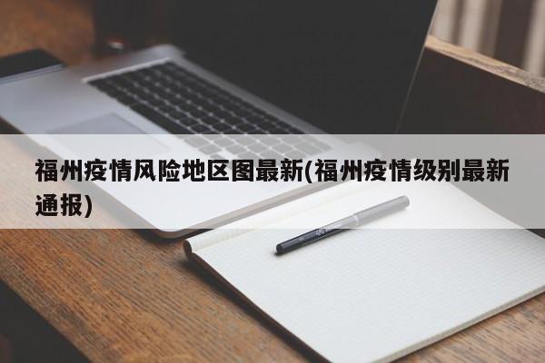 福州疫情风险地区图最新(福州疫情级别最新通报)