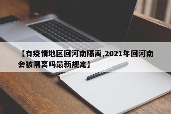 【有疫情地区回河南隔离,2021年回河南会被隔离吗最新规定】