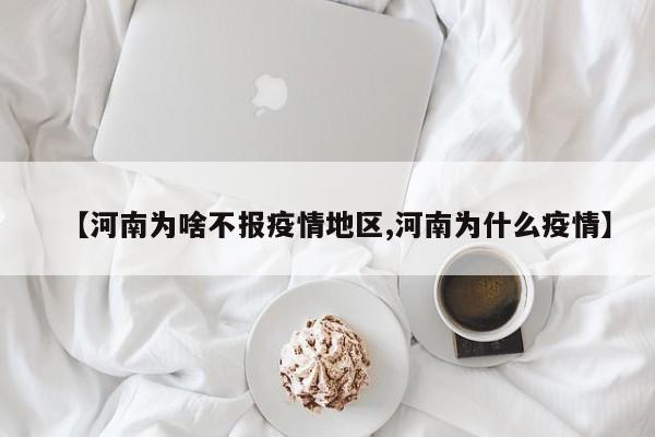 【河南为啥不报疫情地区,河南为什么疫情】