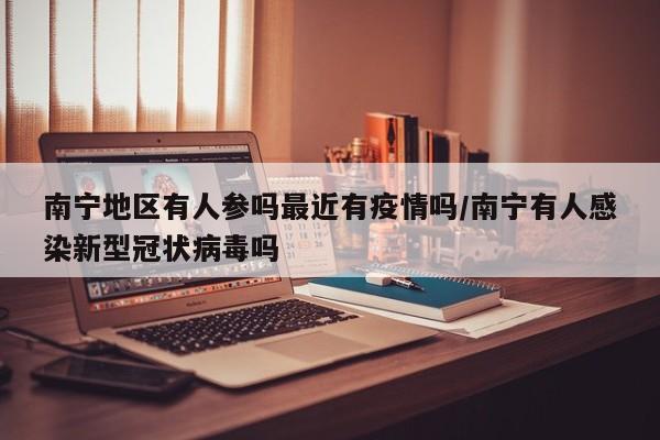 南宁地区有人参吗最近有疫情吗/南宁有人感染新型冠状病毒吗