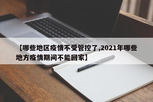【哪些地区疫情不受管控了,2021年哪些地方疫情期间不能回家】